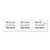 Yes I Love Guatemala That Much Bumper Stickers