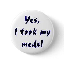 Yes, I took my meds... buttons