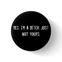 Yes, I'm a bitch. Just not yours. Pinback Button