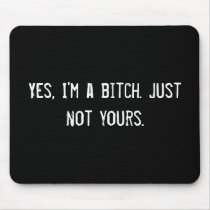Yes, I'm a bitch. Just not yours. Mouse Mat