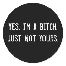 Yes, I'm a bitch. Just not yours. Round Stickers