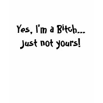 Yes, I'm a Bitch...  Just not yours! t-shirts