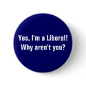 Yes, I'm a Liberal! Why aren't you? buttons by WanderingWomyn Yes, I'm a Liberal! Why aren't you? buttons