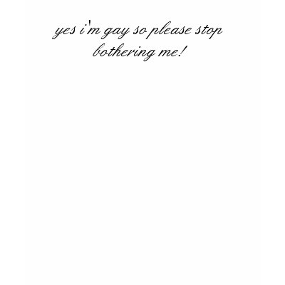 yes i'm gay so please stop bothering me! tee shirt by bridgetmcmanus