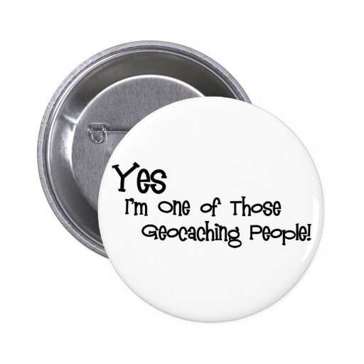 Yes, I'm One of those Geocaching People! Pinback Buttons