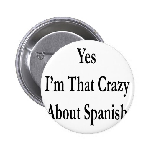 yes-i-m-that-crazy-about-spanish-pins-zazzle