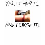 Yes, it hurt..., AND I LIKED IT!! Shirt
