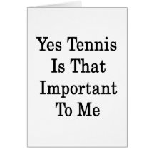 Yes Tennis Is That Important To Me Greeting Cards