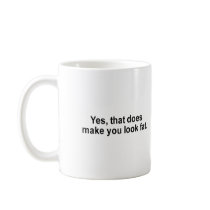 yes that does make you look fat t-shirt mugs by fatshirts yes that does make you look fat t-shirt mugs
