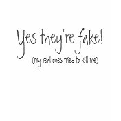 Yes they're fake!, (my real ones tried to kill me) tshirt