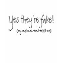 Yes they're fake!, (my real ones tried to kill me) t-shirts