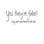 Yes they're fake!, (my real ones tried to kill me)