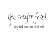 Yes they're fake!, (my real ones tried to kill me) t-shirts