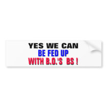 YES WE CAN ..BE FED UP WITH B.O.'s BS ! Bumper Stickers