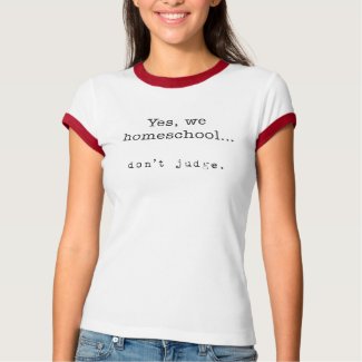 Yes, We homeschool... don't judge T-shirt