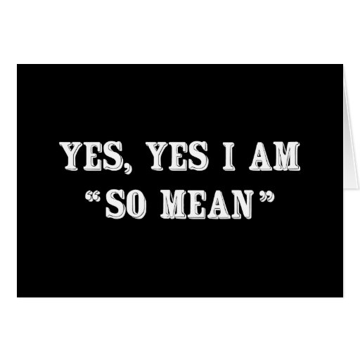 yes-yes-i-am-so-mean-greeting-cards-zazzle