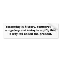 Yesterday is history, tomorrow is a mystery and... bumper stickers