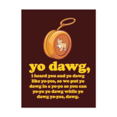 http://rlv.zcache.com/yo_dawg_i_heard_you_and_yo_dawg_like_yo_yos_postcard-p239267725781384258trdg_400.jpg