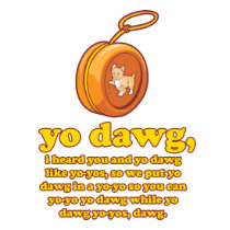 yo dawg, i heard you and yo dawg like yo-yos t-shirts by strk3 yo dawg, i heard you and yo dawg like yo-yos t-shirts