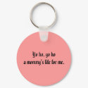 Yo ho, yo hoa mommy's life for me. keychains
