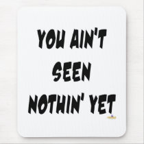 You Ain't Seen Nothin' Yet mousepads by sayingsentral You Ain't Seen Nothin' Yet mousepads