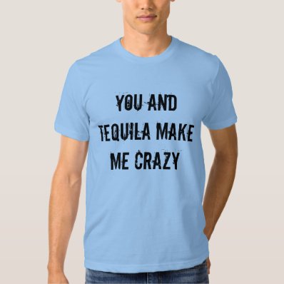 YOU AND TEQUILA MAKE ME CRAZY T-SHIRT