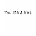 You are a troll.