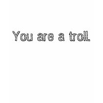 You are a troll. t-shirts