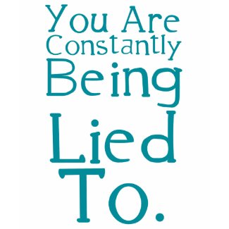 You are constantly being lied to. shirt