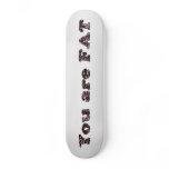 You are fat skateboards