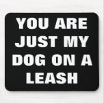 YOU ARE JUST MY DOG ON A LEASH mousepads