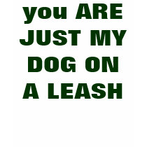you ARE JUST MY DOG ON A LEASH t-shirts by Female_Supremacy you ARE JUST MY DOG ON A LEASH t-shirts