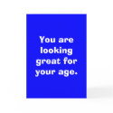 You are looking great for your age. cards