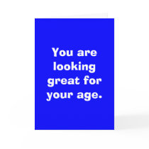 You are looking great for your age. cards