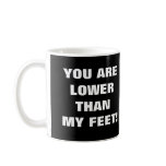 YOU ARE LOWER THAN MY FEET! COFFEE MUG