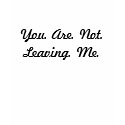 You. Are. Not. Leaving. Me. - Customized t-shirts by TeamIan You. Are. Not. Leaving. Me. - Customized t-shirts