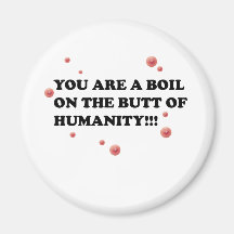 You Are The Boil On the Butt of Humanity Refrigerator Magnets
