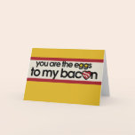You are the eggs to my Bacon Card
