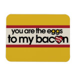 You are the eggs to my Bacon Magnet