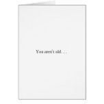 You Aren't Old. . . cards