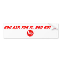 you ask for it, you got it bumper stickers