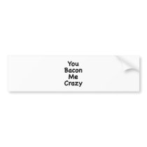 You Bacon Me Crazy Bumper Stickers