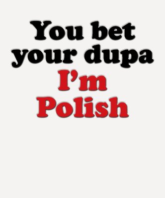 You Bet Your Dupa I&#39;m Polish Tshirts