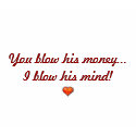 You blow his money... t-shirts