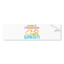 You Bring the Champagne, I'll Bring the Handcuffs bumper stickers