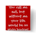 You call me evil, but without me your life woul... buttons by JoJy45 You call me evil, but without me your life woul... buttons