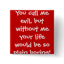 You call me evil, but without me your life woul... buttons