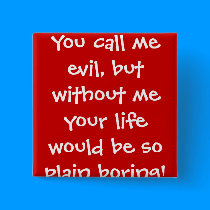 You call me evil, but without me your life woul... buttons
