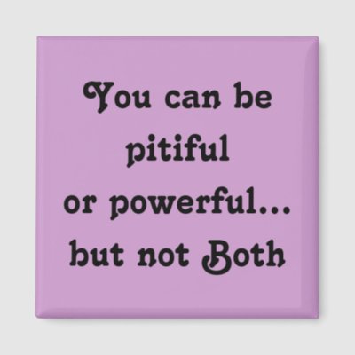 you_can_be_pitiful_or_powerful_but_not_both_magn_magnet-p147772842775209150q6ju_400.jpg