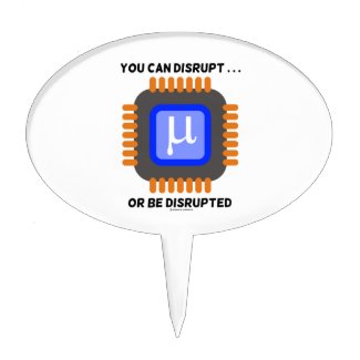 You Can Disrupt ... Or Be Disrupted Microprocessor Cake Pick
